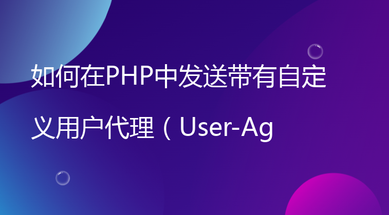 如何在PHP中发送带有自定义用户代理（User-Agent）的HTTP请求？