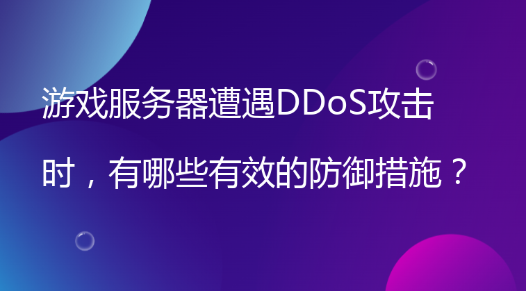 游戏服务器遭遇DDoS攻击时，有哪些有效的防御措施？