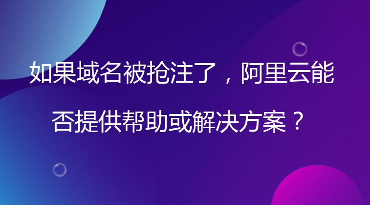 如果域名被抢注了，阿里云能否提供帮助或解决方案？