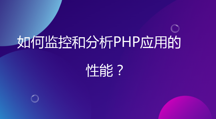 如何监控和分析PHP应用的性能？