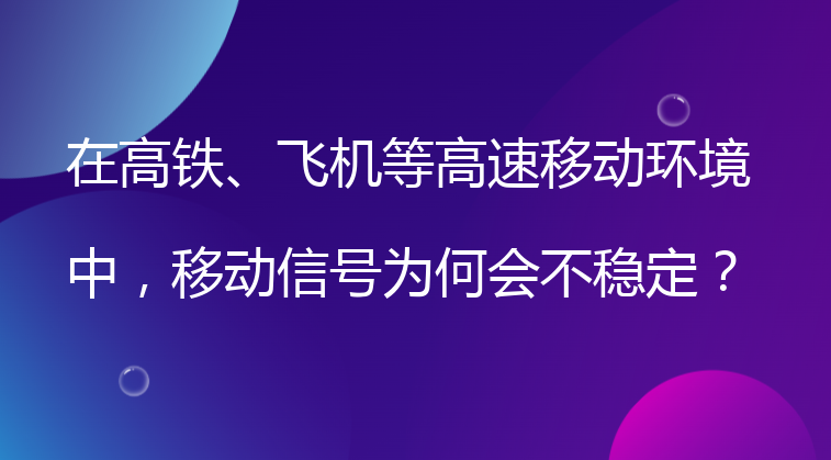 在高铁、飞机等高速移动环境中，移动信号为何会不稳定？