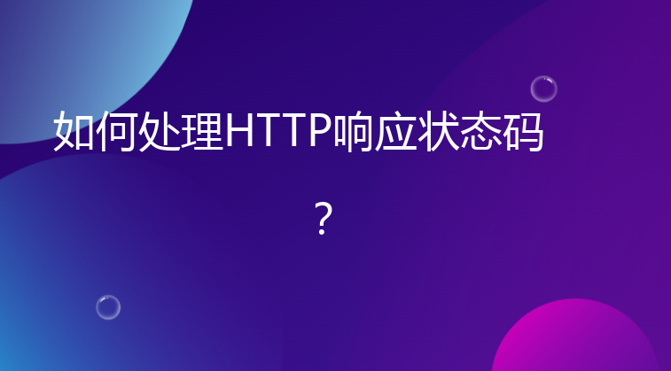 如何处理HTTP响应状态码？