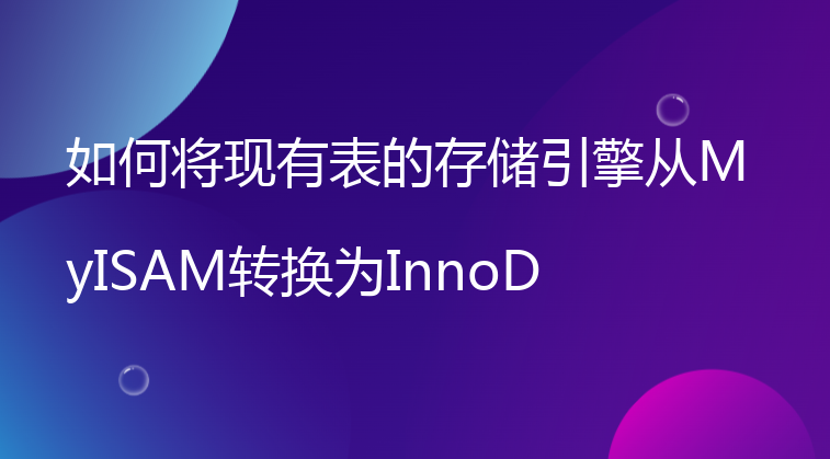 如何将现有表的存储引擎从MyISAM转换为InnoDB？