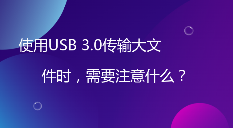 使用USB 3.0传输大文件时，需要注意什么？