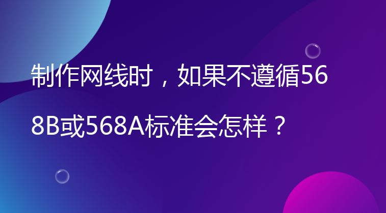 制作网线时，如果不遵循568B或568A标准会怎样？