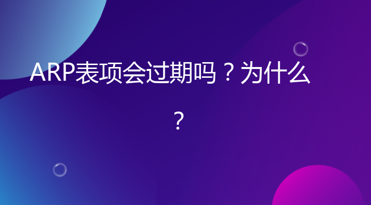 ARP表项会过期吗？为什么？