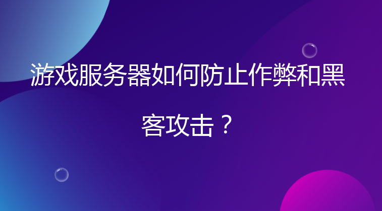 游戏服务器如何防止作弊和黑客攻击？