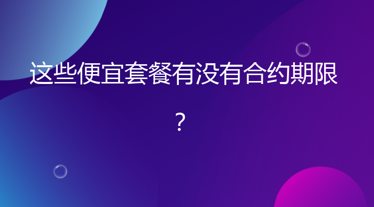 这些便宜套餐有没有合约期限？