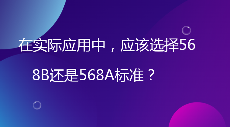 在实际应用中，应该选择568B还是568A标准？