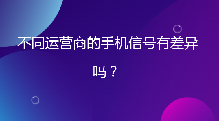 不同运营商的手机信号有差异吗？