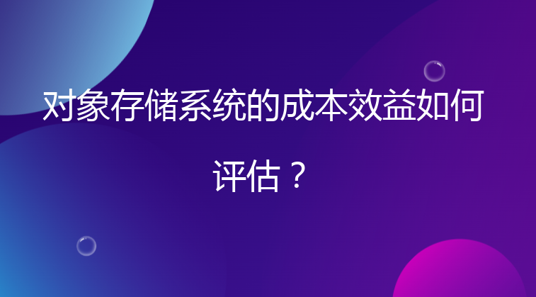 对象存储系统的成本效益如何评估？