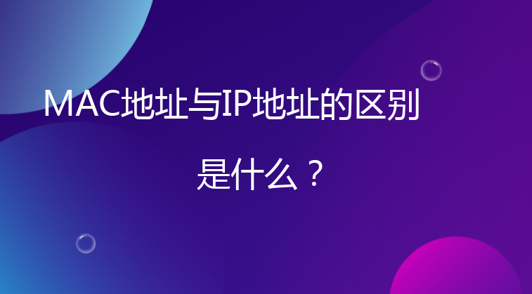 MAC地址与IP地址的区别是什么？