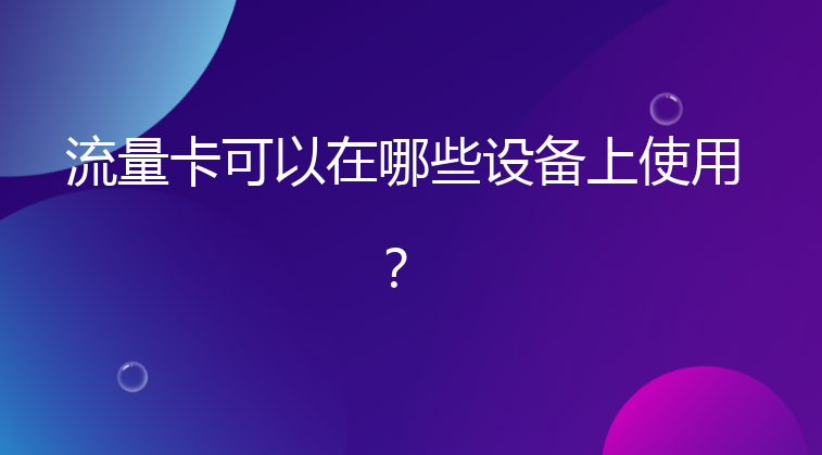 流量卡可以在哪些设备上使用？