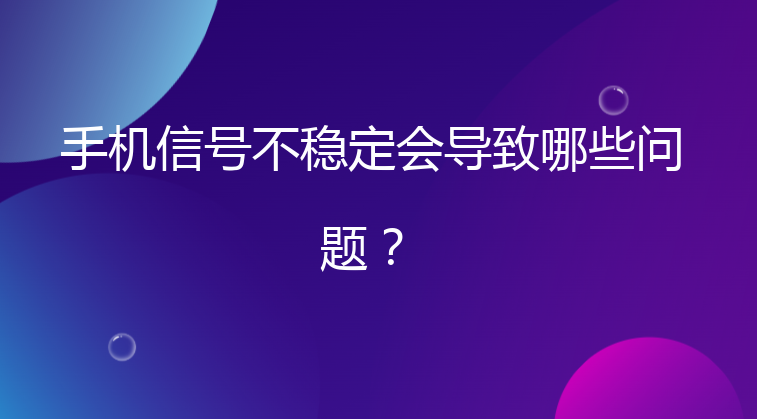 手机信号不稳定会导致哪些问题？