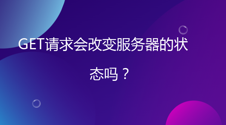 GET请求会改变服务器的状态吗？