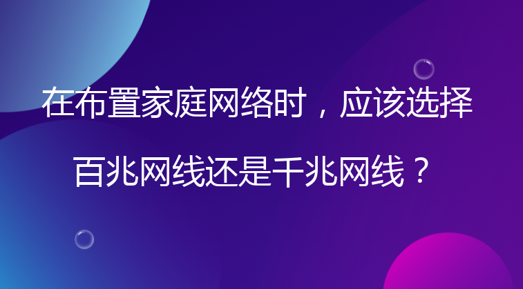 在布置家庭网络时，应该选择百兆网线还是千兆网线？