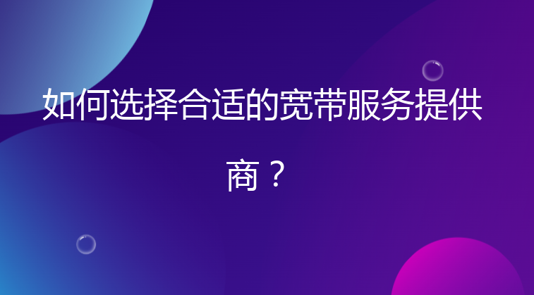 如何选择合适的宽带服务提供商？