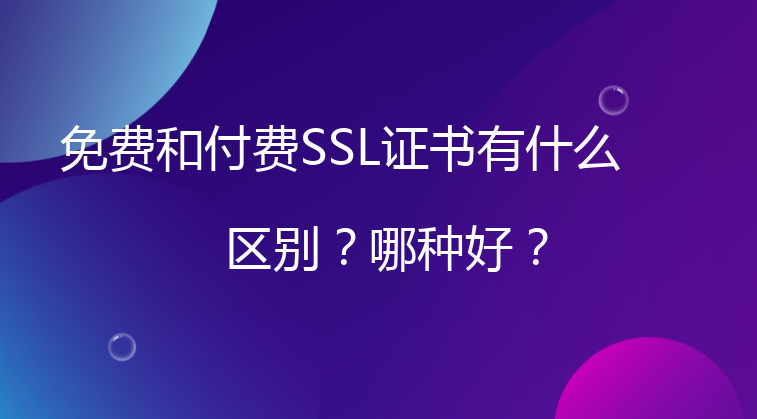 免费和付费SSL证书有什么区别？哪种好？