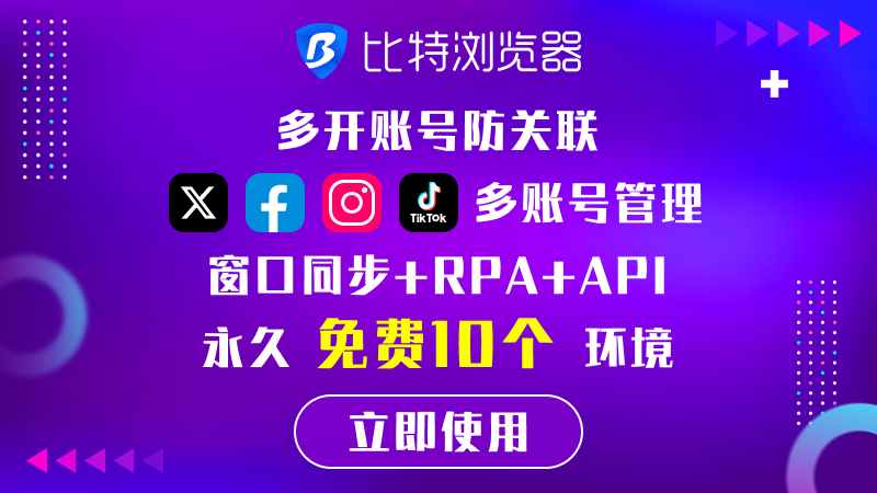 比特浏览器：多开账号防关联，TK/FB/X/INS...多账号管理，窗口同步+RPA+API，永久免费10个环境。