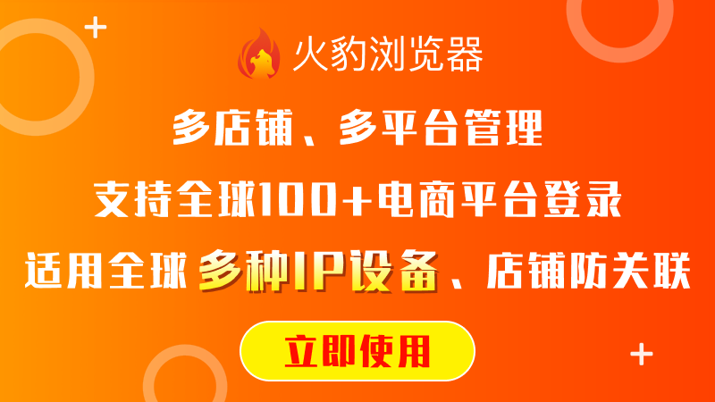 火豹浏览器：多店铺、多平台管理，支持全球100+电商平台登录。适用全球多种IP设备。店铺防关联。