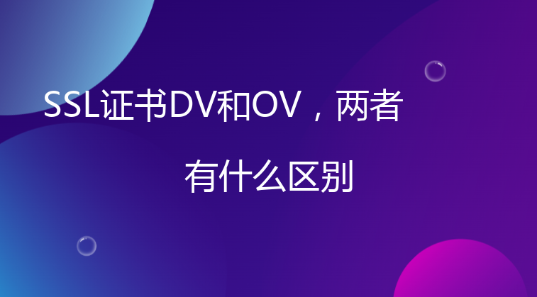 SSL证书DV和OV，两者有什么区别