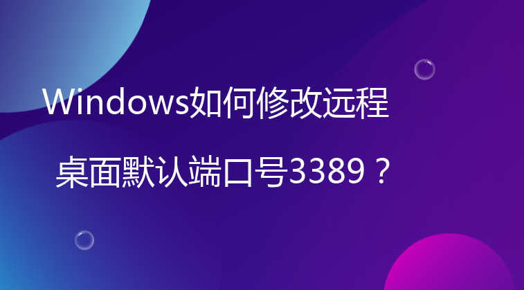 Windows如何修改远程桌面默认端口号3389？