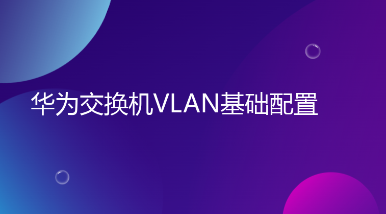 华为交换机VLAN基础配置