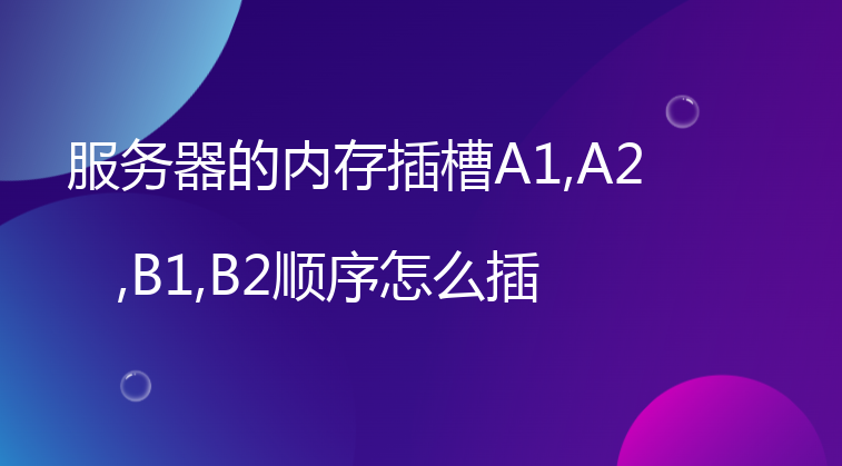 服务器的内存插槽A1,A2,B1,B2顺序怎么插