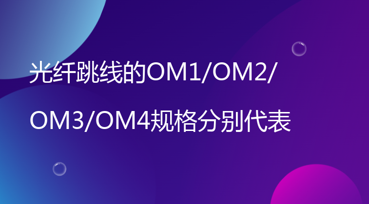 光纤跳线的OM1/OM2/OM3/OM4规格分别代表什么？
