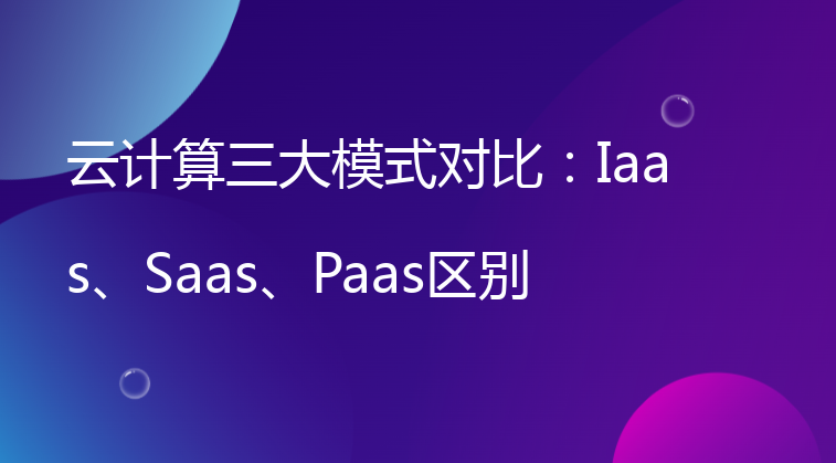 云计算三大模式对比：Iaas、Saas、Paas区别详解