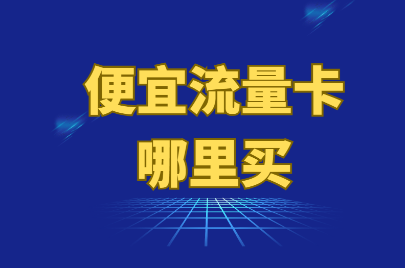 便宜的流量卡哪里买？一文了解当前主流正规流量卡平台