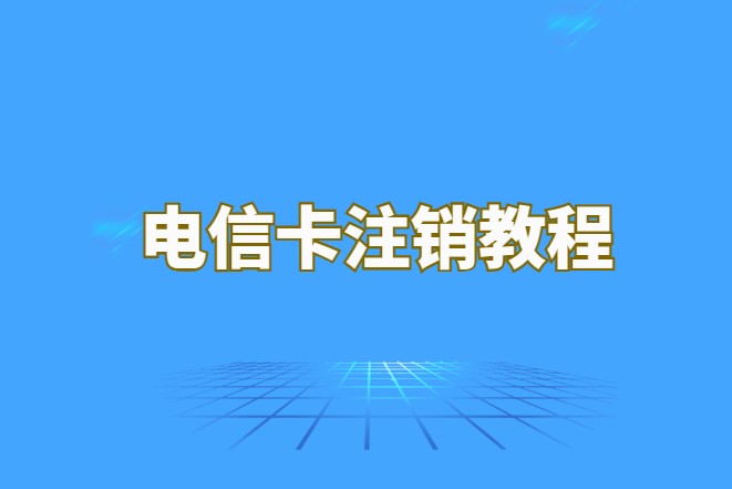 电信流量卡如何在APP注销？详细注销步骤