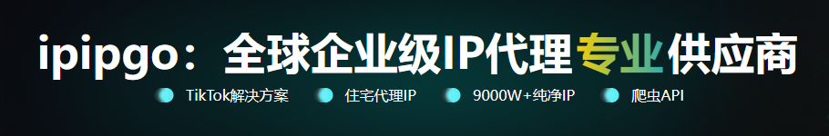IPIPGO - 全球代理IP服务商，9000W+纯净IP。业务包含：动态/静态IP、爬虫、TikTok解决方案，注册立享7×24小时专业技术支持。