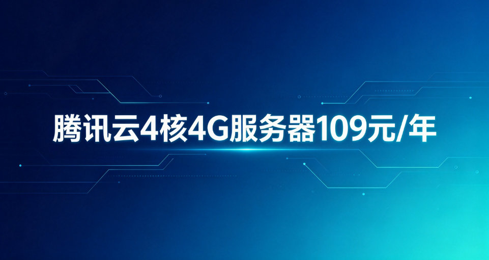腾讯云4核4G服务器109元/年，配置、带宽、续费价全扒清楚