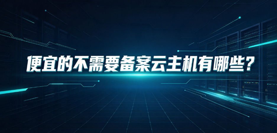 便宜的不需要备案云主机有哪些?